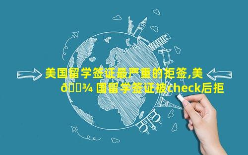 美国留学签证最严重的拒签,美 🌾 国留学签证被check后拒签率大吗